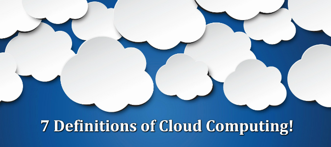 7 Definitions of Cloud Computing!