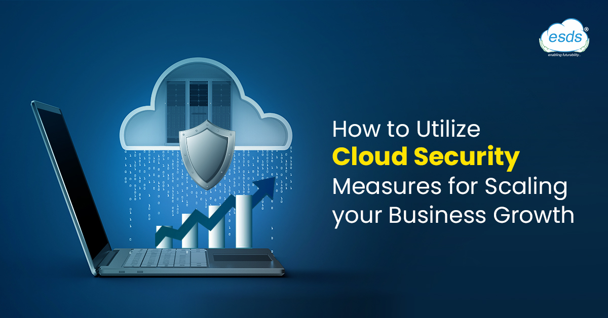 How to Utilize Cloud Security Measures for Scaling your Business Growth