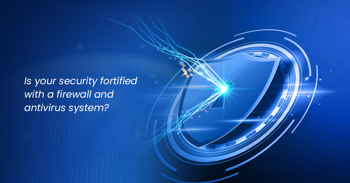 is your security fortified with a firewall and antivirus system?