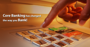 Core Banking has changed the way you Bank