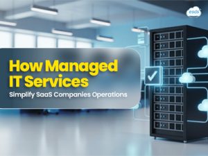 How Managed IT Services Simplify SaaS Companies Operations